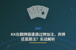 KK在翻牌圈遭遇过牌加注，弃牌还是跟注？实战解析